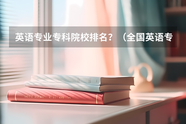 英语专业专科院校排名？（全国英语专业院校排名）