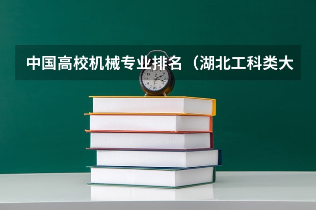 中国高校机械专业排名（湖北工科类大学排名）
