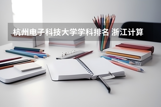 杭州电子科技大学学科排名 浙江计算机专业大学排名 电子信息类全国大学排名