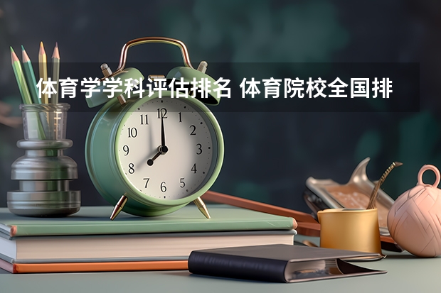 体育学学科评估排名 体育院校全国排名榜 体育学类专业大学排名