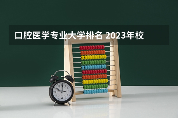 口腔医学专业大学排名 2023年校友会南昌大学各专业排名 口腔医学专业大学排名