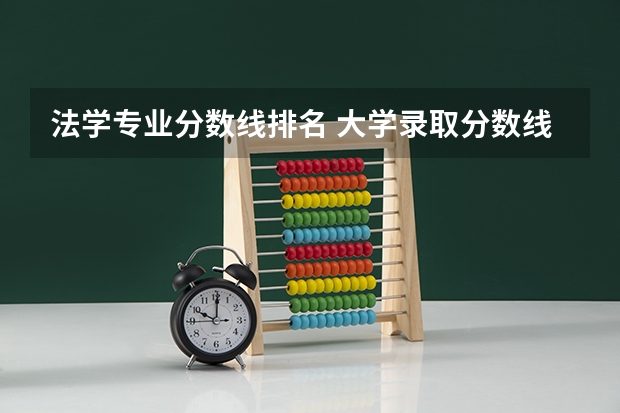 法学专业分数线排名 大学录取分数线及排名 金融专业大学排名及录取分数线