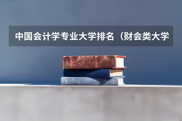 中国会计学专业大学排名（财会类大学排名）