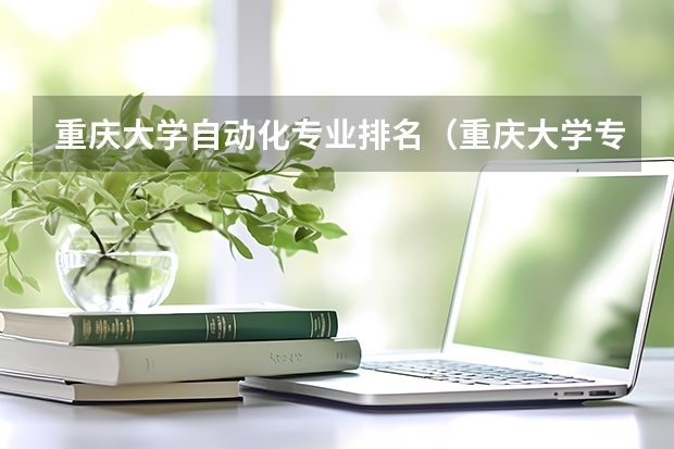 重庆大学自动化专业排名（重庆大学专业排名一览表）