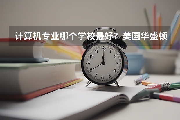 计算机专业哪个学校最好?美国华盛顿州有哪些大学?