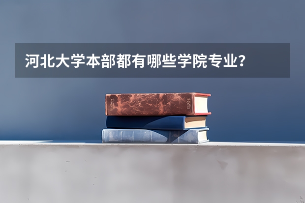 河北大学本部都有哪些学院专业？