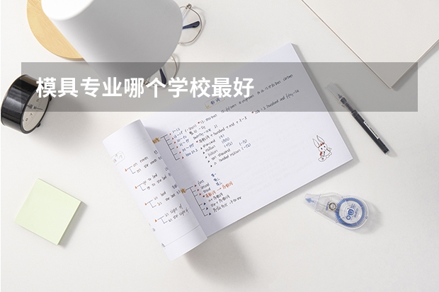 模具专业哪个学校最好