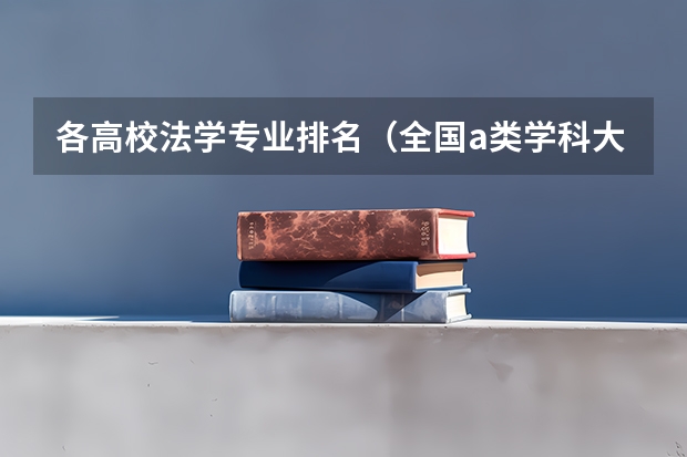 各高校法学专业排名（全国a类学科大学排名）