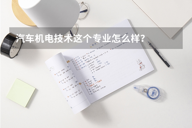 汽车机电技术这个专业怎么样?