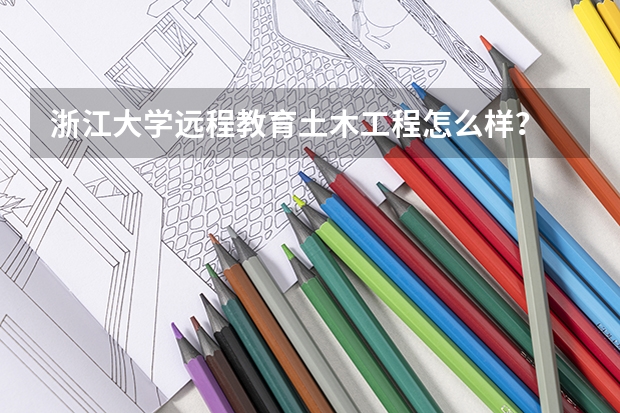 浙江大学远程教育土木工程怎么样？