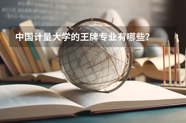 中国计量大学的王牌专业有哪些？