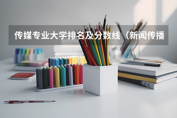 传媒专业大学排名及分数线（新闻传播学专业大学排名及分数线）