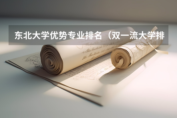 东北大学优势专业排名（双一流大学排行）