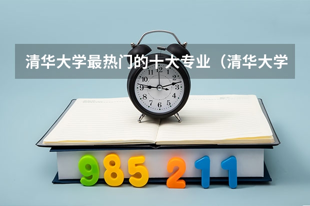 清华大学最热门的十大专业（清华大学最牛的专业排名）