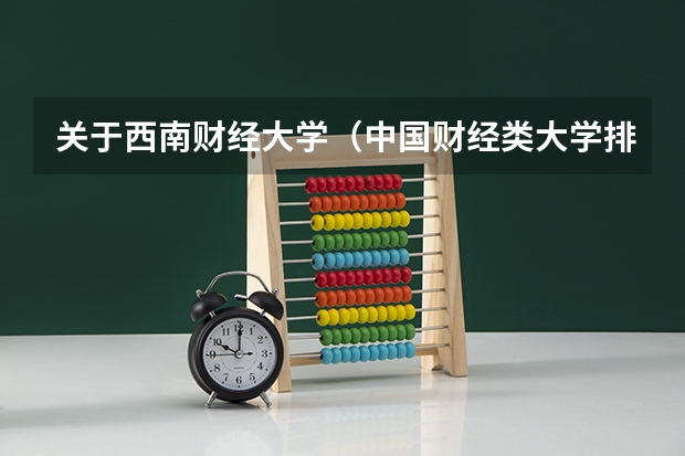 关于西南财经大学(中国财经类大学排名及招生信息!)