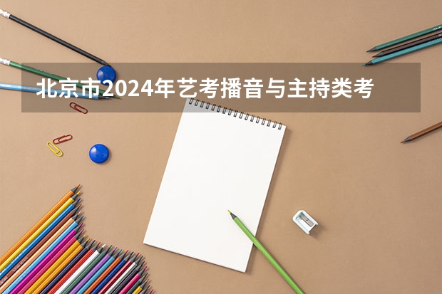 北京市2024年艺考播音与主持类考生准考证打印时间及网址