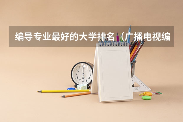 编导专业最好的大学排名（广播电视编导专业大学排名？）