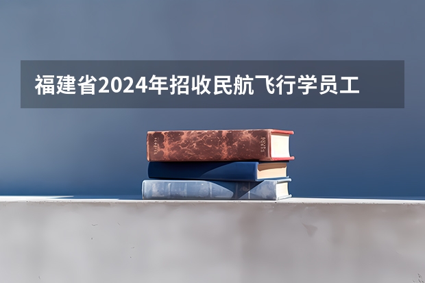 福建省2024年招收民航飞行学员工作安排