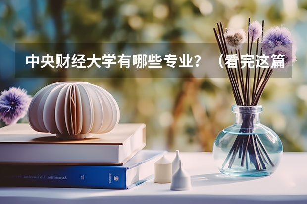 中央财经大学有哪些专业？（看完这篇文章，你就知道）？