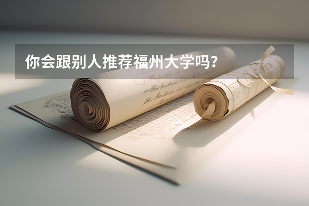 你会跟别人推荐福州大学吗？