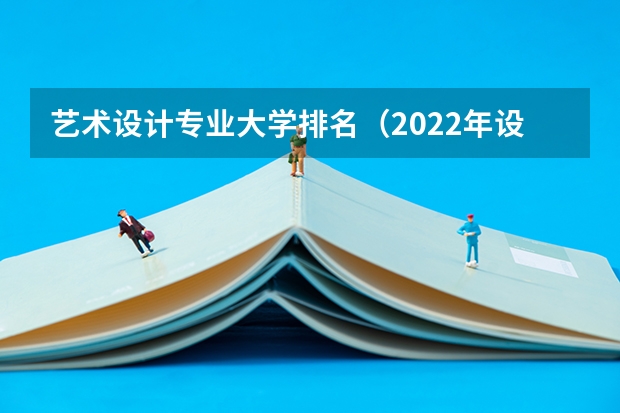 艺术设计专业大学排名（2022年设计类专业大学排名？）