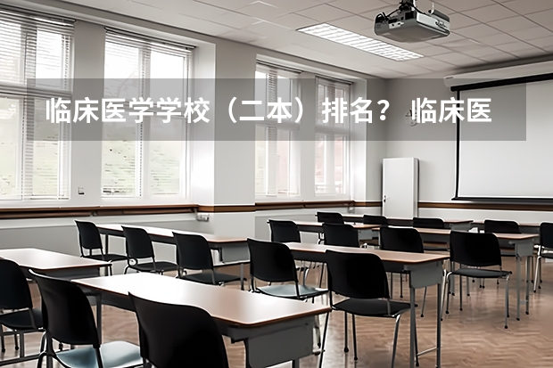 临床医学学校（二本）排名？ 临床医学专业大学排名？