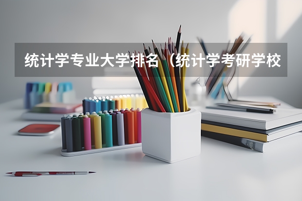 统计学专业大学排名（统计学考研学校排名是怎样的？）