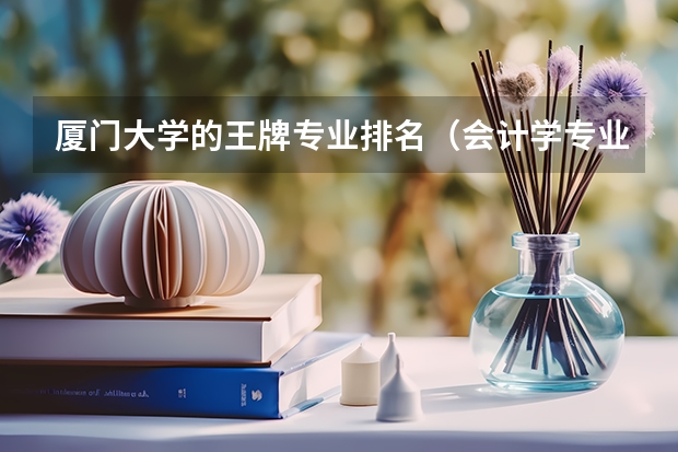 厦门大学的王牌专业排名（会计学专业排名2022最新排名）