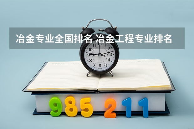 冶金专业全国排名 冶金工程专业排名