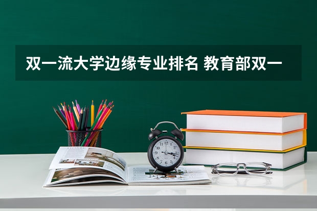 双一流大学边缘专业排名 教育部双一流学科排名