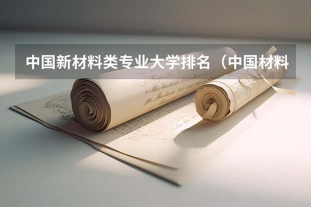 中国新材料类专业大学排名（中国材料专业最好的大学排名）