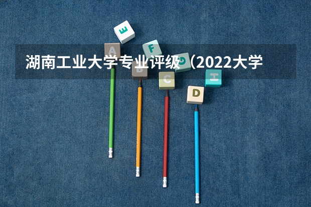 湖南工业大学专业评级（2022大学里最受欢迎10个设计类专业）