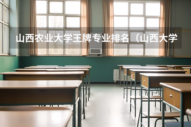 山西农业大学王牌专业排名（山西大学最新排名）