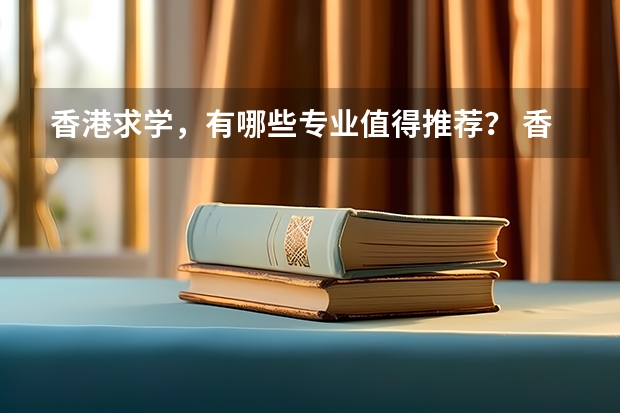 香港求学，有哪些专业值得推荐？ 香港哪些大学比较优秀呢？