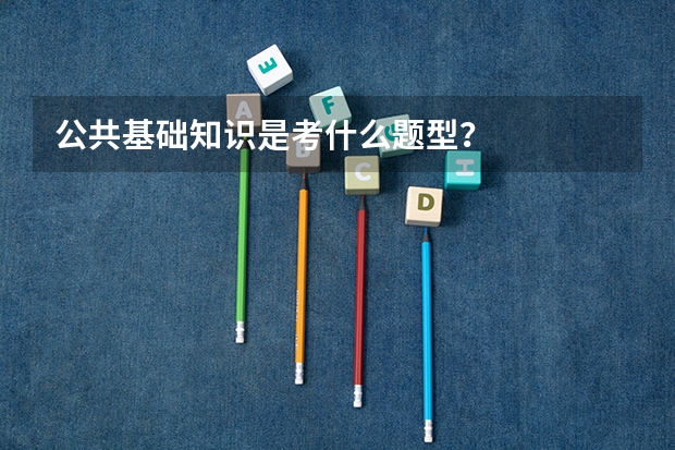公共基础知识是考什么题型？