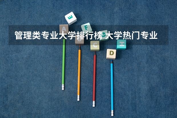 管理类专业大学排行榜 大学热门专业排名前十名