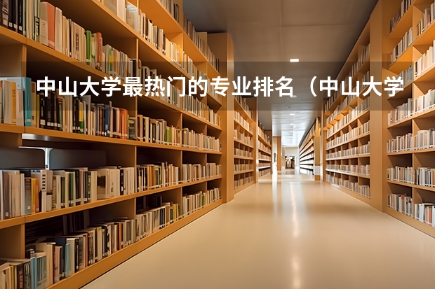 中山大学最热门的专业排名（中山大学的王牌专业）