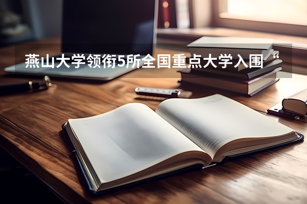 燕山大学领衔5所全国重点大学入围“第二轮”双一流，你怎么看呢？