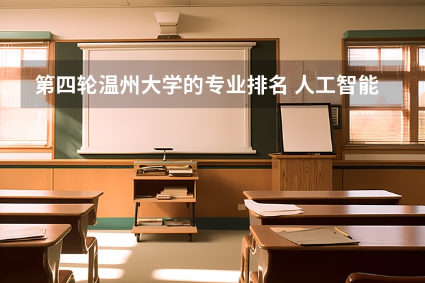 第四轮温州大学的专业排名 人工智能专业大学排名二本院校