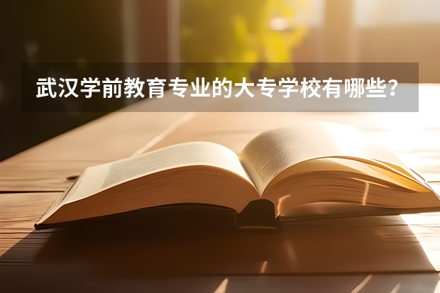 武汉学前教育专业的大专学校有哪些？