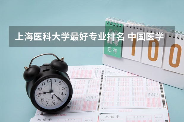上海医科大学最好专业排名 中国医学专业排名前十的大学