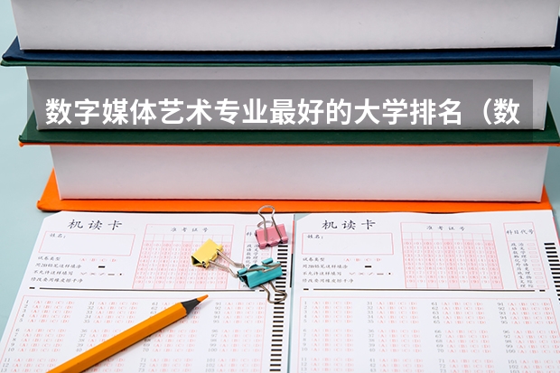 数字媒体艺术专业最好的大学排名（数字媒体艺术中国大学排名）