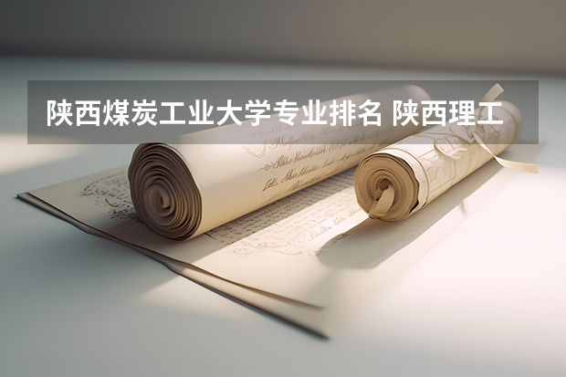 陕西煤炭工业大学专业排名 陕西理工大学最好的专业排名