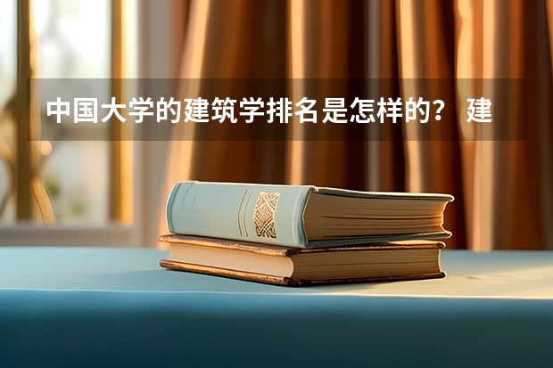 中国大学的建筑学排名是怎样的？ 建筑专业大学排名