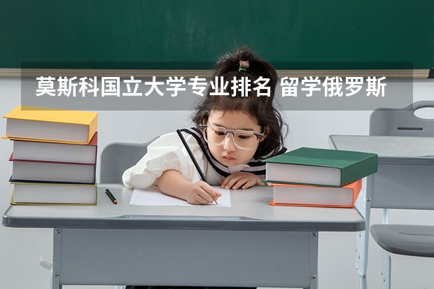 莫斯科国立大学专业排名 留学俄罗斯各类专业大学解读