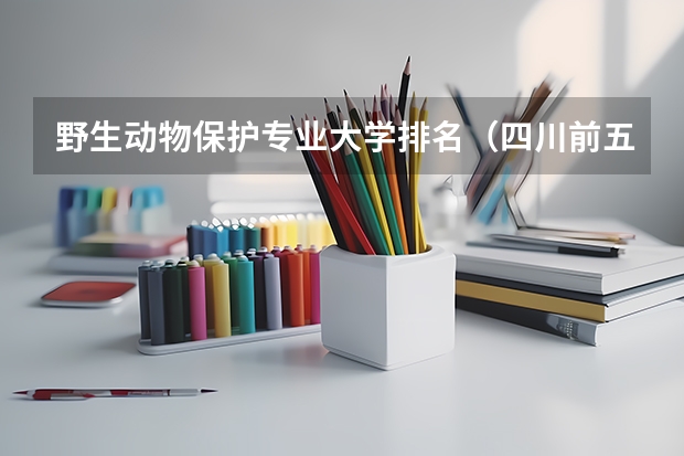野生动物保护专业大学排名（四川前五的高校）