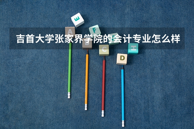 吉首大学张家界学院的会计专业怎么样?