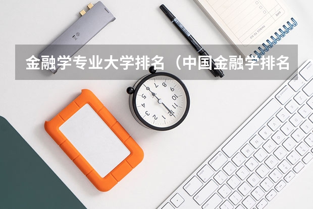 金融学专业大学排名（中国金融学排名前十的大学）