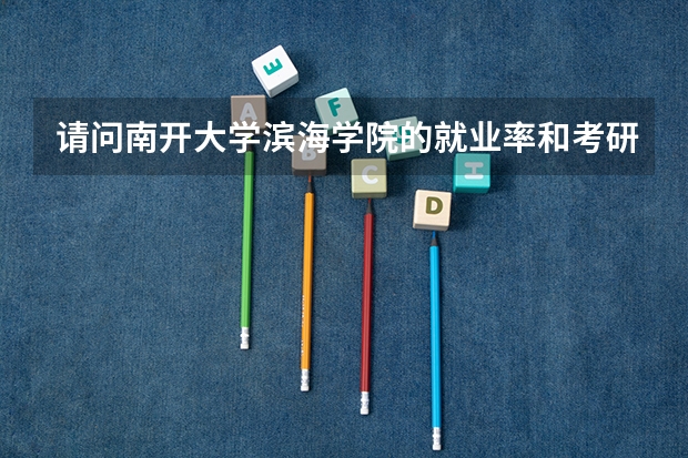 请问南开大学滨海学院的就业率和考研情况怎么样?