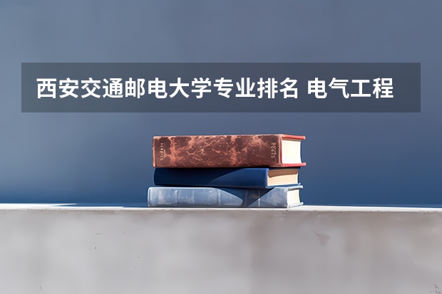 西安交通邮电大学专业排名 电气工程大学专业排名
